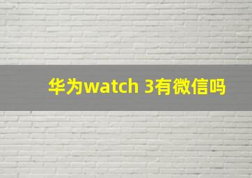 华为watch 3有微信吗